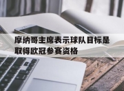 九游娱乐官方-摩纳哥主席表示球队目标是取得欧冠参赛资格的简单介绍