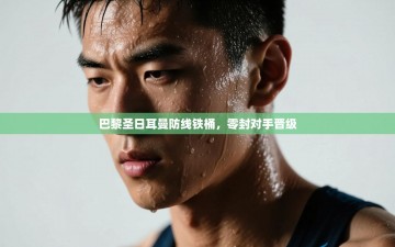 巴黎圣日耳曼防线铁桶，零封对手晋级