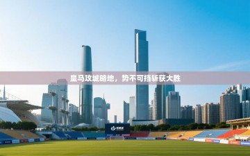 皇马攻城略地，势不可挡斩获大胜