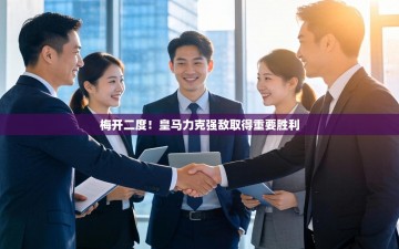 梅开二度！皇马力克强敌取得重要胜利