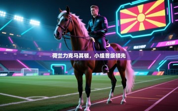 荷兰力克马其顿，小组晋级领先