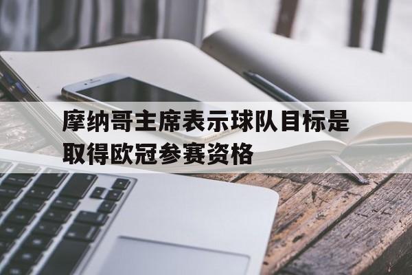 摩纳哥主席表示球队目标是取得欧冠参赛资格的简单介绍